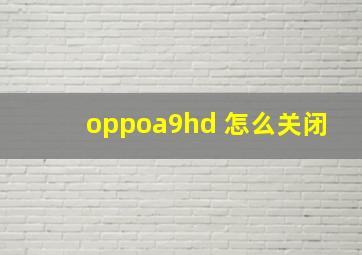 oppoa9hd 怎么关闭